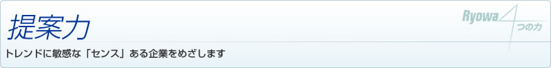 提案力　トレンドに敏感な「センス」ある企業をめざします