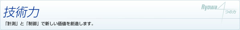 技術力　「計測」と「制御」で新しい価値を創造します。